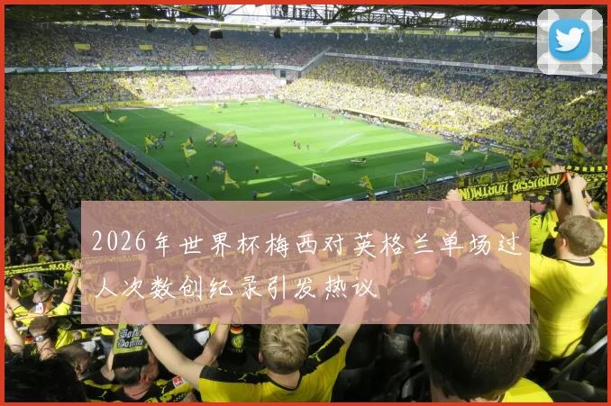 2026年世界杯梅西对英格兰单场过人次数创纪录引发热议
